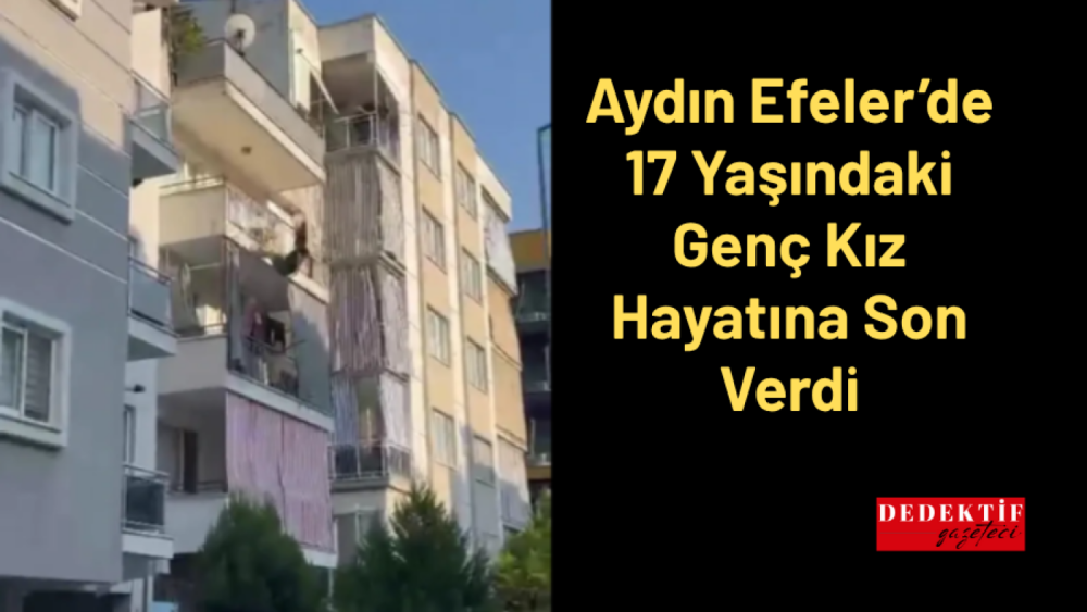 Aydın Efeler’de 17 Yaşındaki Genç Kız Hayatına Son Verdi