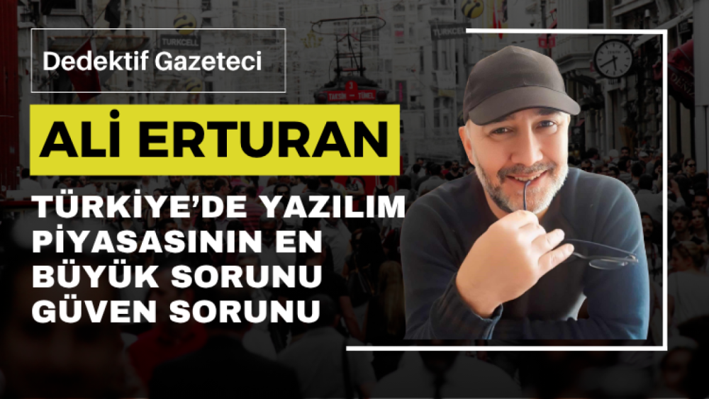 Türkiye’de yazılım piyasasının en büyük sorunu güven sorunu